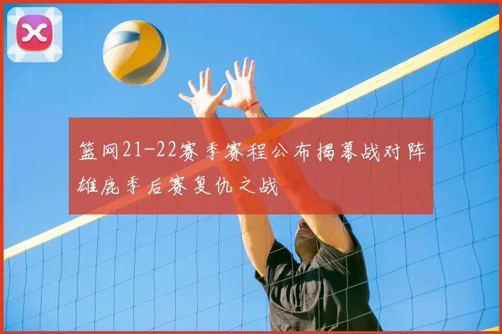 篮网21-22赛季赛程公布揭幕战对阵雄鹿季后赛复仇之战
