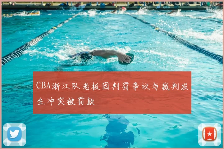 CBA浙江队老板因判罚争议与裁判发生冲突被罚款
