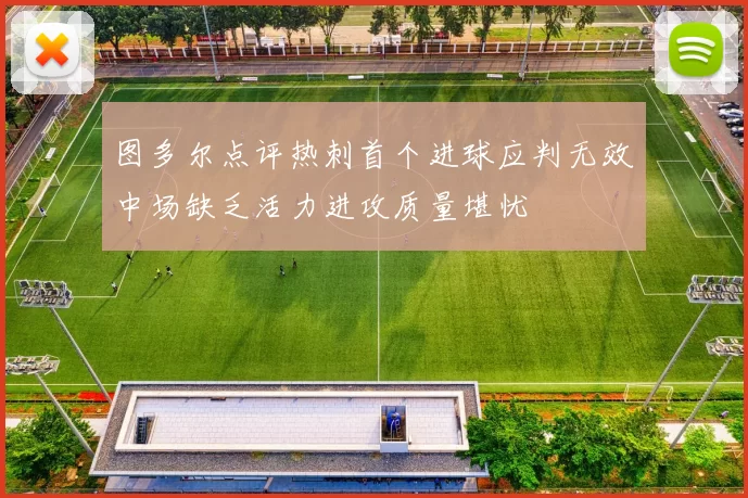 图多尔点评热刺首个进球应判无效中场缺乏活力进攻质量堪忧