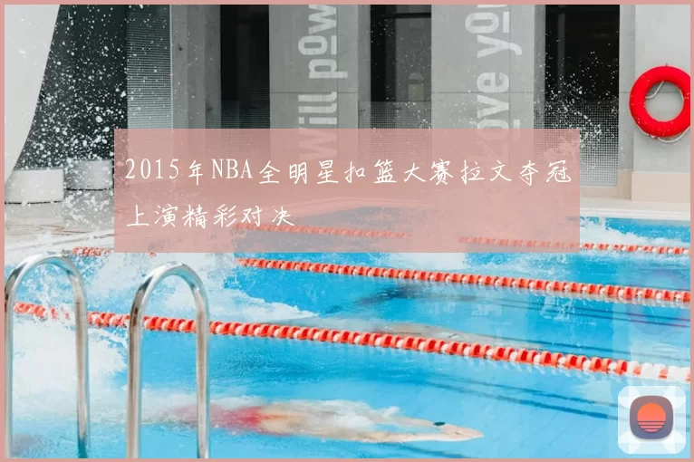 2015年NBA全明星扣篮大赛拉文夺冠上演精彩对决