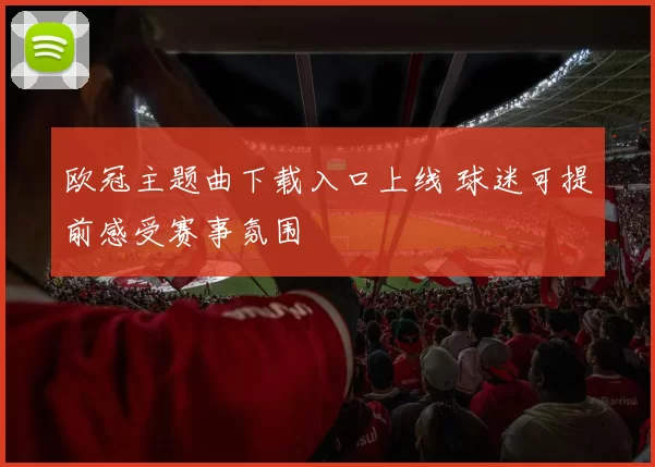 欧冠主题曲下载入口上线 球迷可提前感受赛事氛围