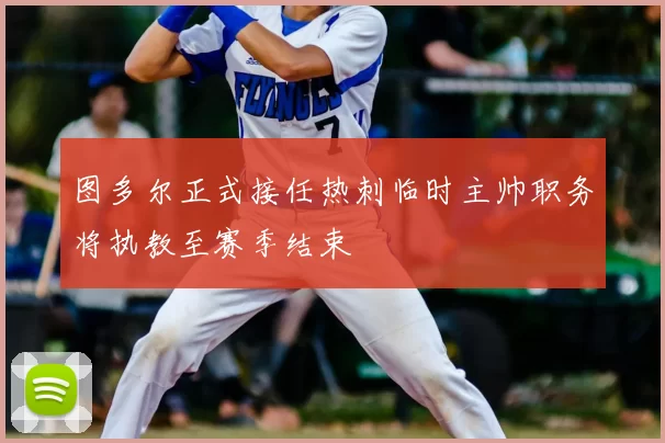 图多尔正式接任热刺临时主帅职务将执教至赛季结束