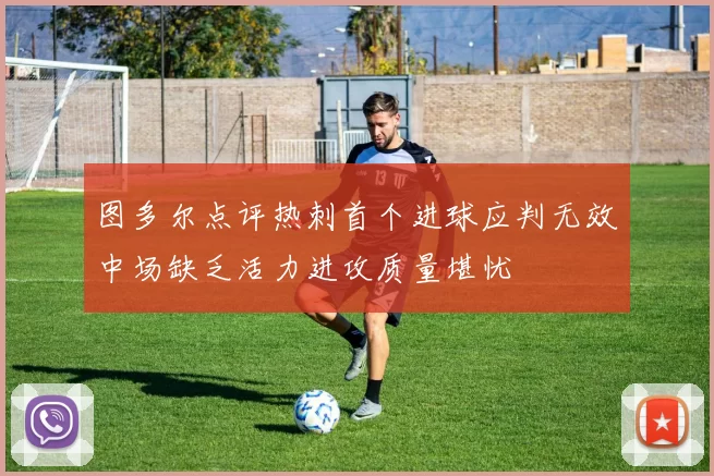 图多尔点评热刺首个进球应判无效中场缺乏活力进攻质量堪忧
