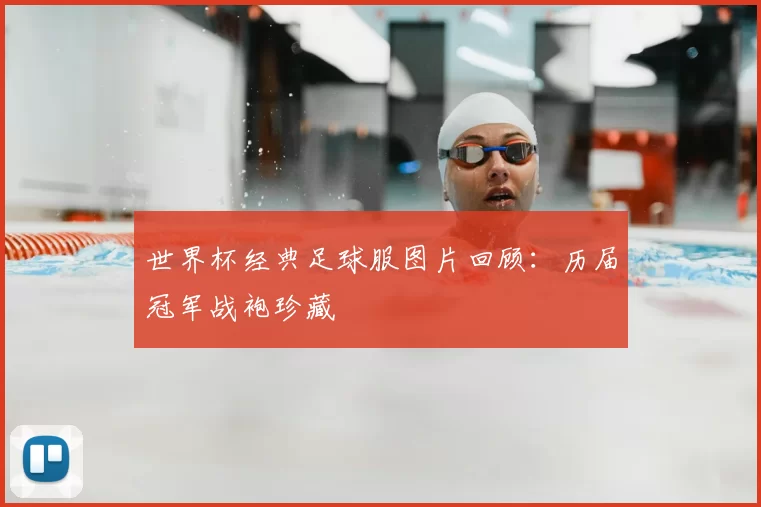 世界杯经典足球服图片回顾:历届冠军战袍珍藏