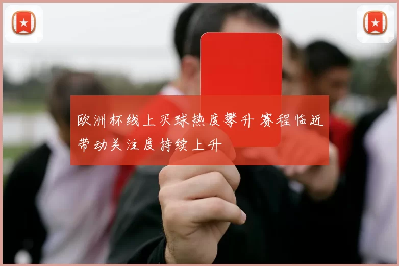 欧洲杯线上买球热度攀升 赛程临近带动关注度持续上升