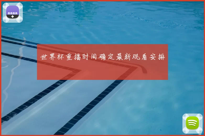世界杯重播时间确定最新观看安排