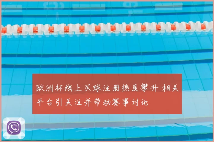 欧洲杯线上买球注册热度攀升 相关平台引关注并带动赛事讨论