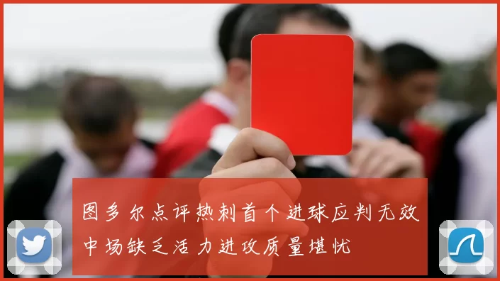 图多尔点评热刺首个进球应判无效中场缺乏活力进攻质量堪忧