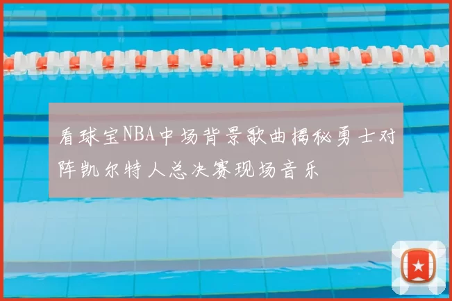 看球宝NBA中场背景歌曲揭秘勇士对阵凯尔特人总决赛现场音乐