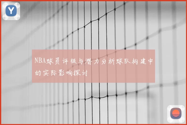 NBA球员评级与潜力分析球队构建中的实际影响探讨