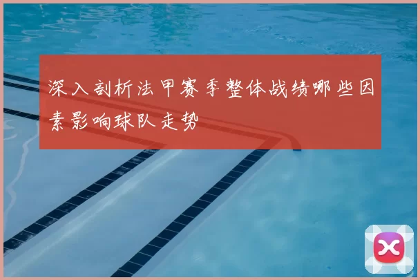 深入剖析法甲赛季整体战绩哪些因素影响球队走势