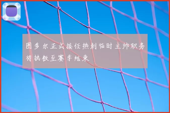 图多尔正式接任热刺临时主帅职务将执教至赛季结束