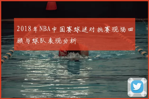 2018年NBA中国赛球迷对抗赛现场回顾与球队表现分析