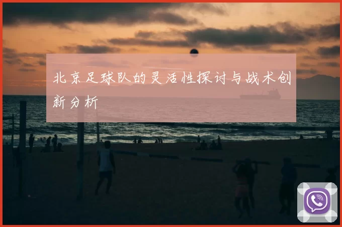 北京足球队的灵活性探讨与战术创新分析