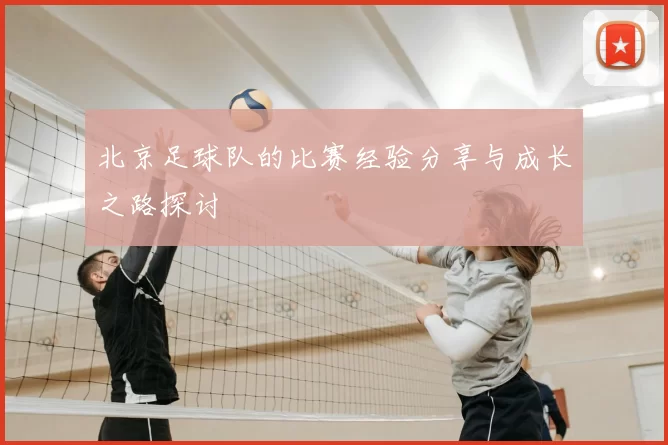 北京足球队的比赛经验分享与成长之路探讨