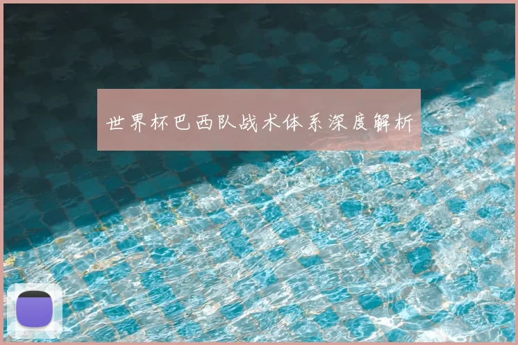 世界杯巴西队战术体系深度解析