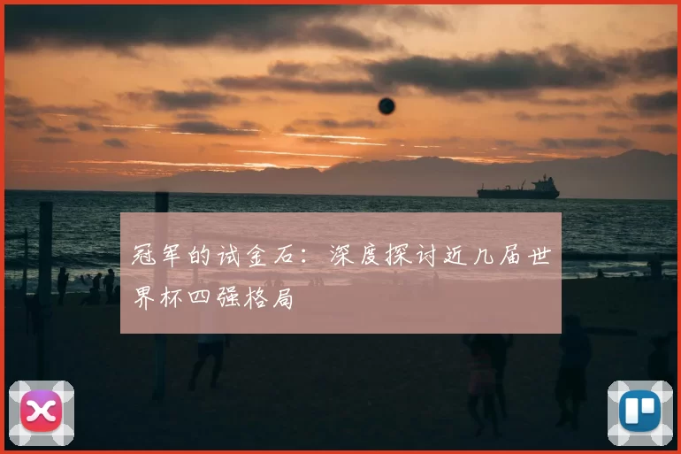 冠军的试金石:深度探讨近几届世界杯四强格局