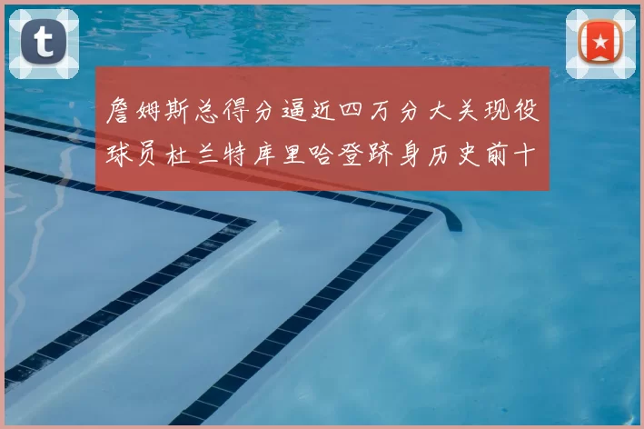 詹姆斯总得分逼近四万分大关现役球员杜兰特库里哈登跻身历史前十