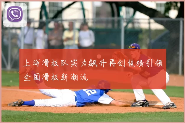 上海滑板队实力飙升再创佳绩引领全国滑板新潮流