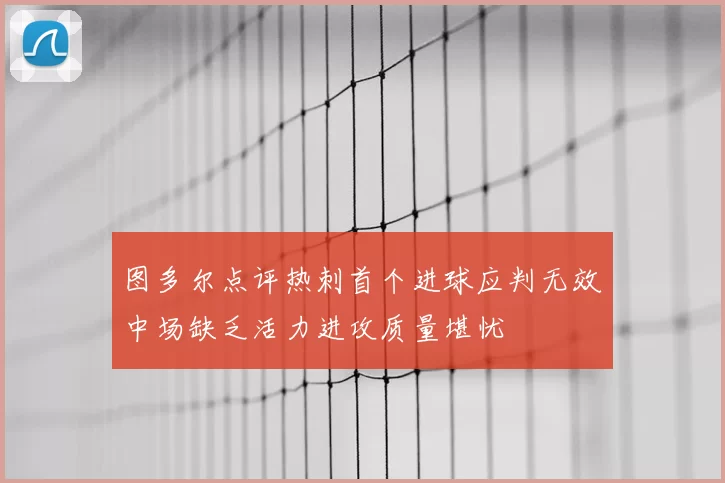 图多尔点评热刺首个进球应判无效中场缺乏活力进攻质量堪忧