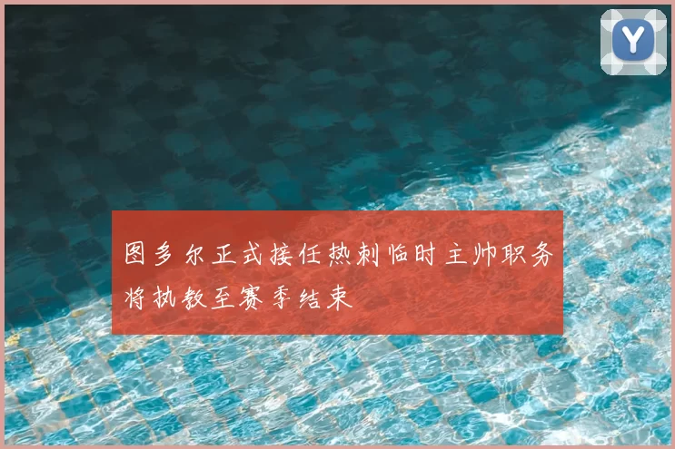 图多尔正式接任热刺临时主帅职务将执教至赛季结束