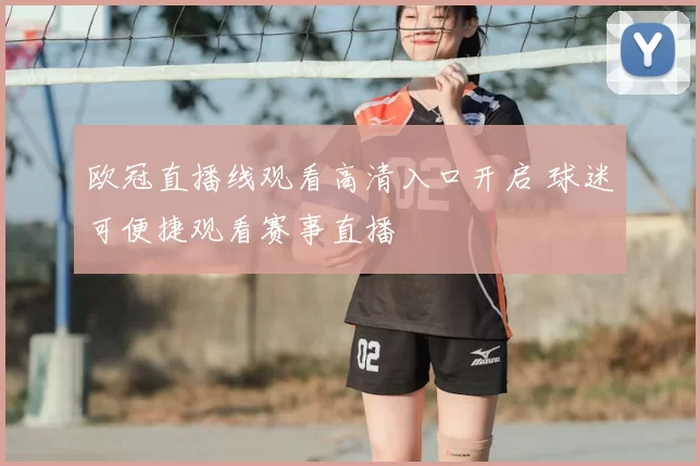 欧冠直播线观看高清入口开启 球迷可便捷观看赛事直播