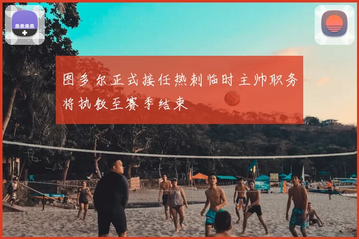 图多尔正式接任热刺临时主帅职务将执教至赛季结束
