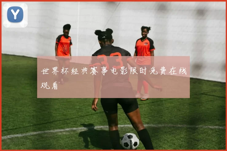 世界杯经典赛事电影限时免费在线观看