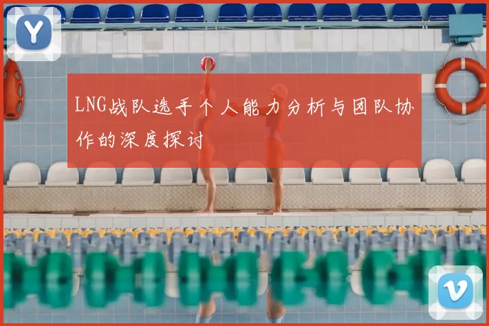 LNG战队选手个人能力分析与团队协作的深度探讨