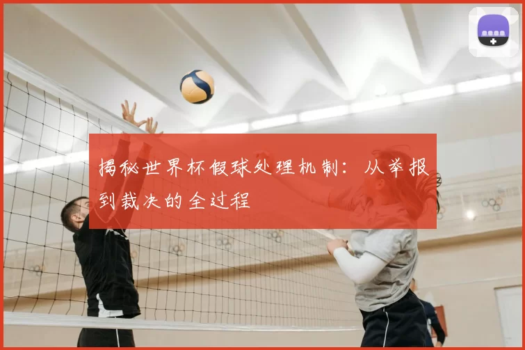 揭秘世界杯假球处理机制:从举报到裁决的全过程