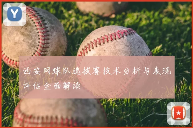西安网球队选拔赛技术分析与表现评估全面解读