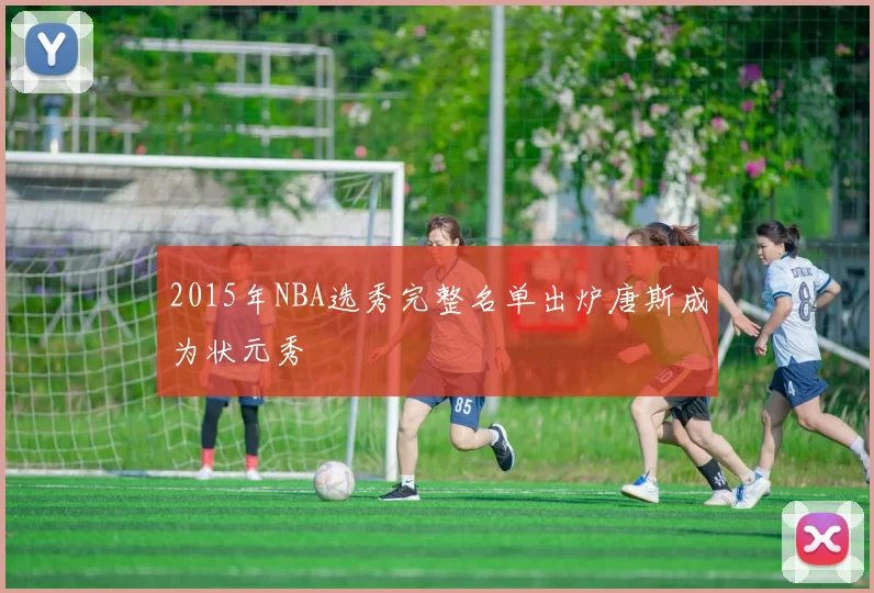 2015年NBA选秀完整名单出炉唐斯成为状元秀