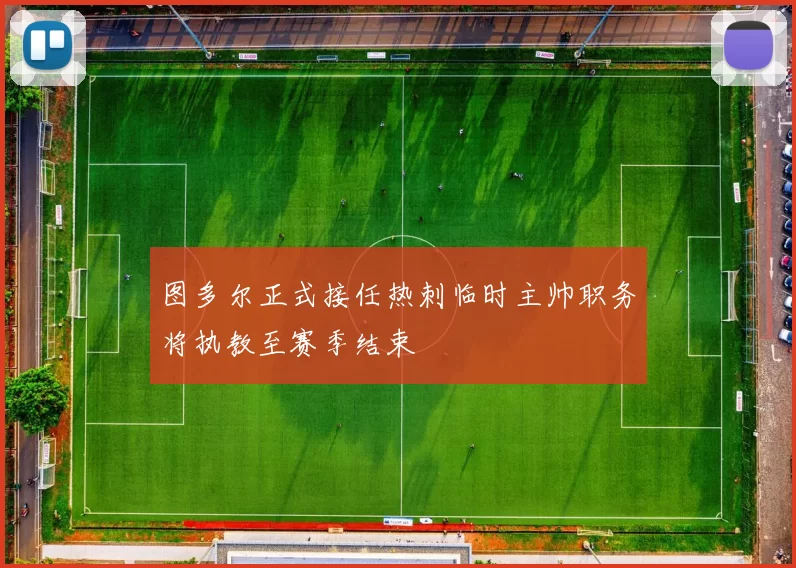 图多尔正式接任热刺临时主帅职务将执教至赛季结束
