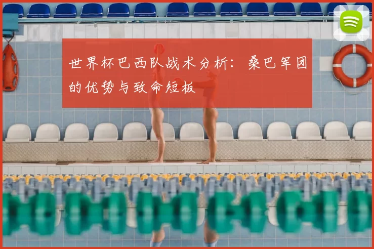 世界杯巴西队战术分析:桑巴军团的优势与致命短板