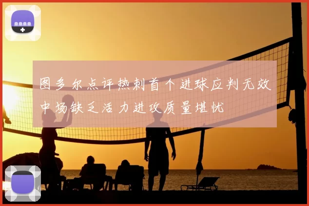 图多尔点评热刺首个进球应判无效中场缺乏活力进攻质量堪忧