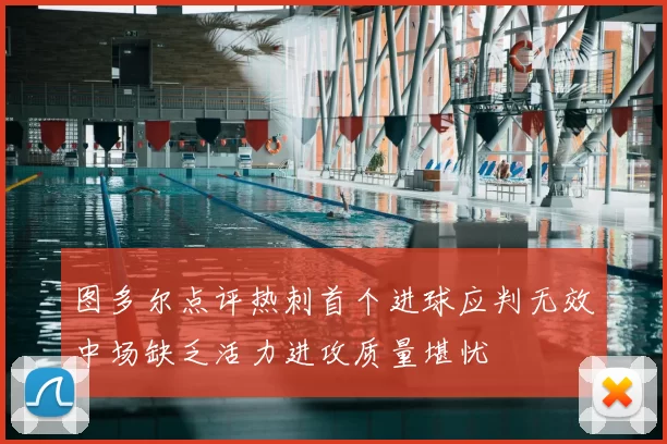 图多尔点评热刺首个进球应判无效中场缺乏活力进攻质量堪忧