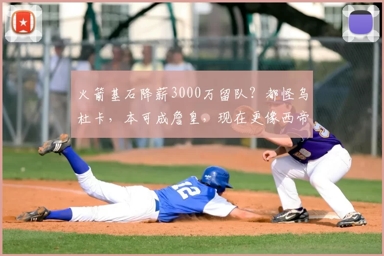 火箭基石降薪3000万留队?都怪乌杜卡,本可成詹皇,现在更像西帝