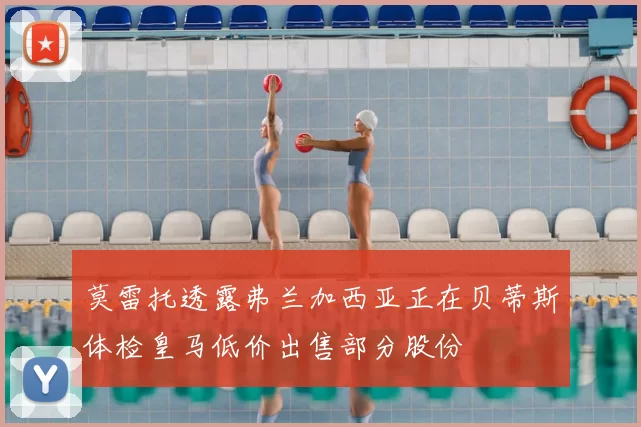莫雷托透露弗兰加西亚正在贝蒂斯体检皇马低价出售部分股份