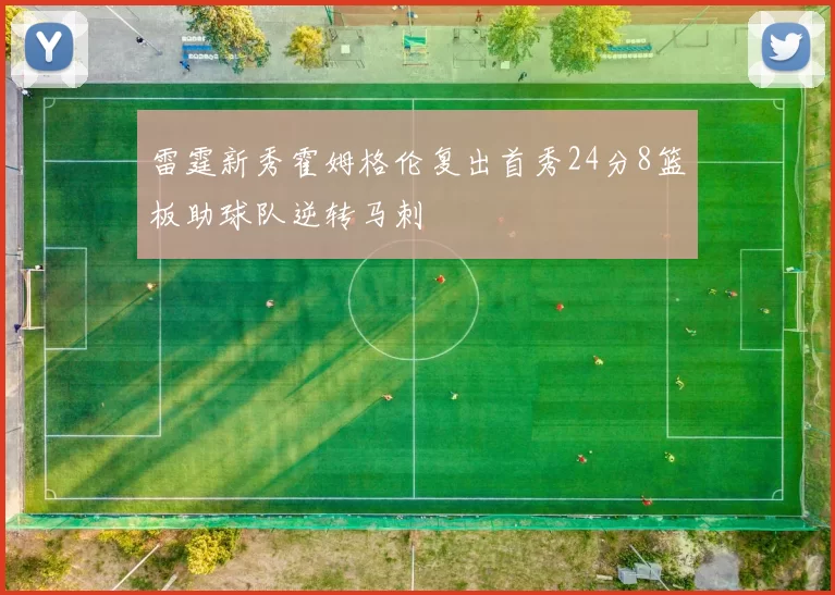 雷霆新秀霍姆格伦复出首秀24分8篮板助球队逆转马刺