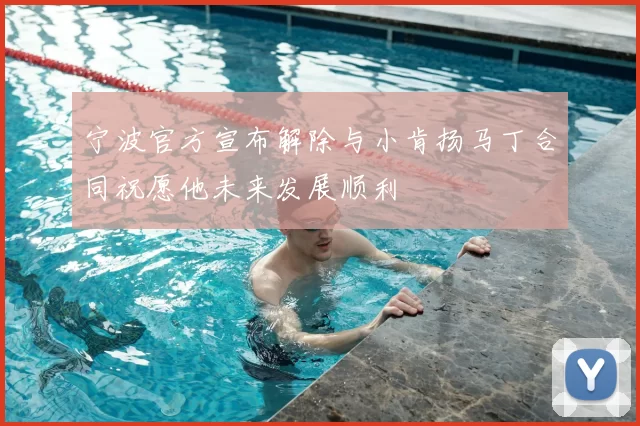 宁波官方宣布解除与小肯扬马丁合同祝愿他未来发展顺利