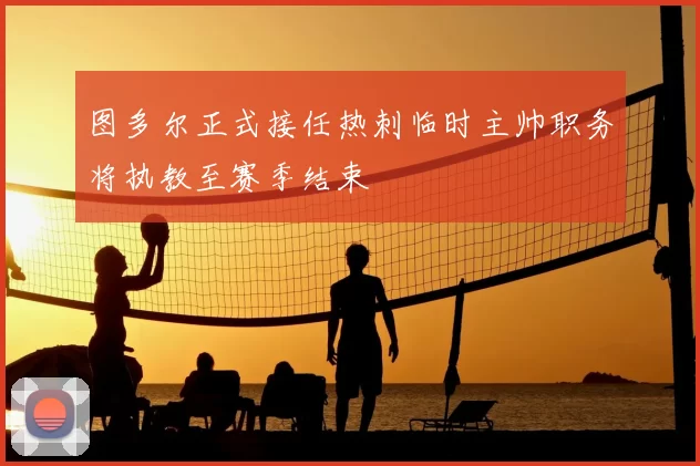 图多尔正式接任热刺临时主帅职务将执教至赛季结束