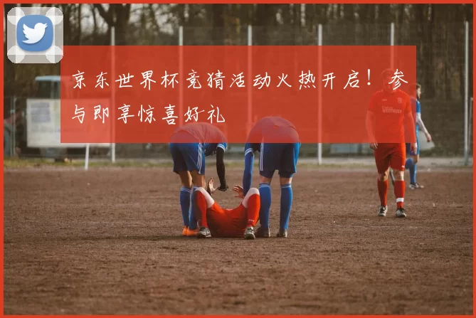 京东世界杯竞猜活动火热开启!参与即享惊喜好礼