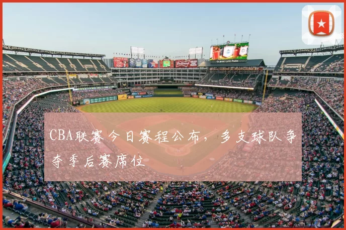 CBA联赛今日赛程公布，多支球队争夺季后赛席位