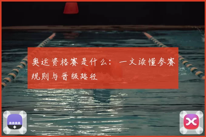 奥运资格赛是什么：一文读懂参赛规则与晋级路径