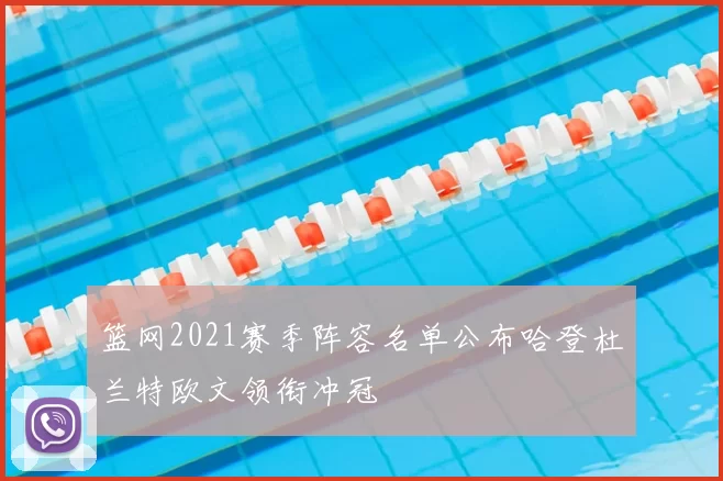 篮网2021赛季阵容名单公布哈登杜兰特欧文领衔冲冠