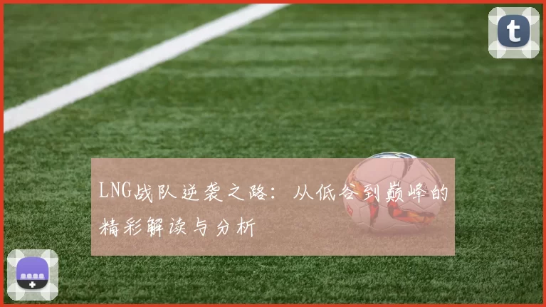 LNG战队逆袭之路：从低谷到巅峰的精彩解读与分析