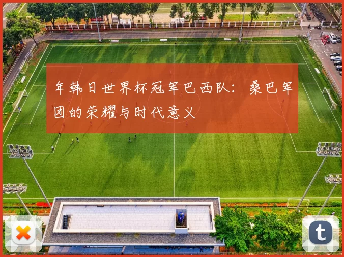 年韩日世界杯冠军巴西队:桑巴军团的荣耀与时代意义