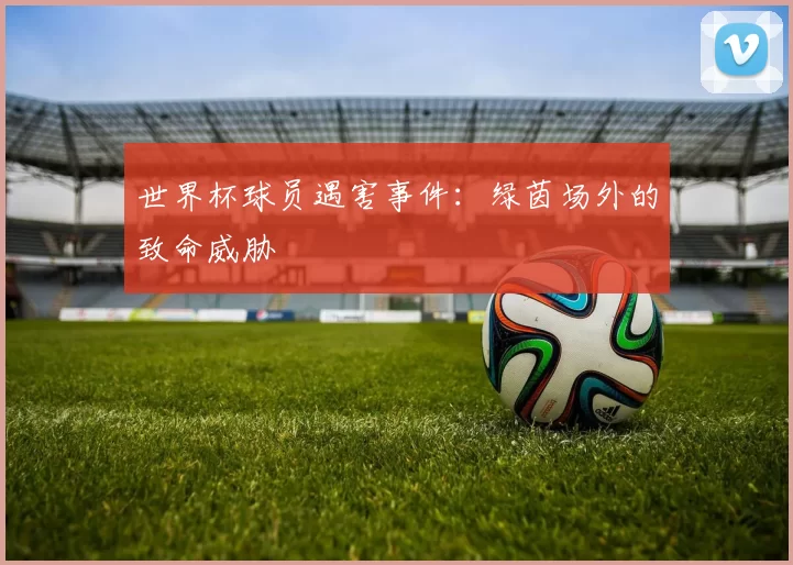 世界杯球员遇害事件:绿茵场外的致命威胁