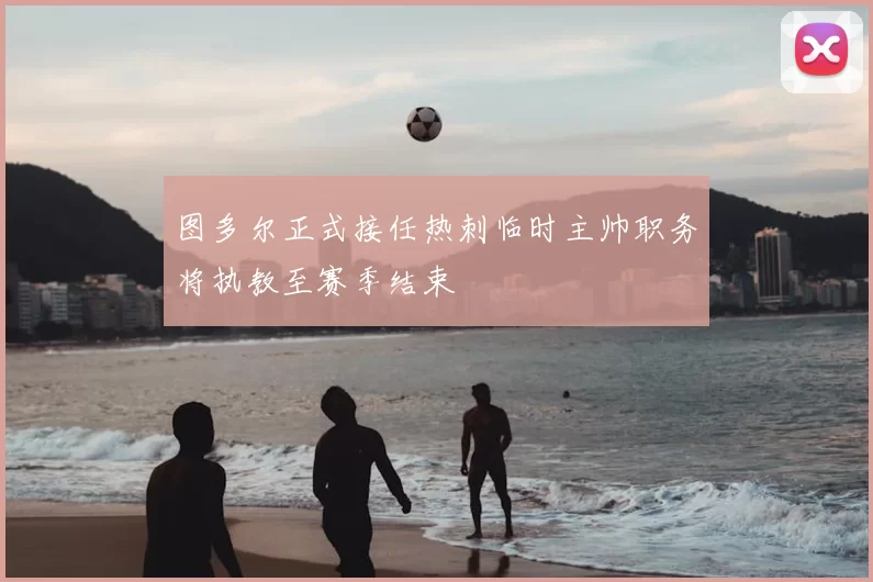 图多尔正式接任热刺临时主帅职务将执教至赛季结束