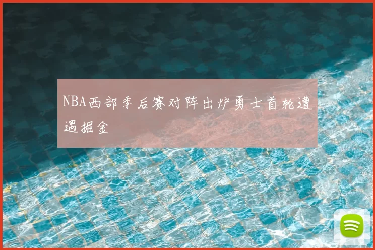 NBA西部季后赛对阵出炉勇士首轮遭遇掘金